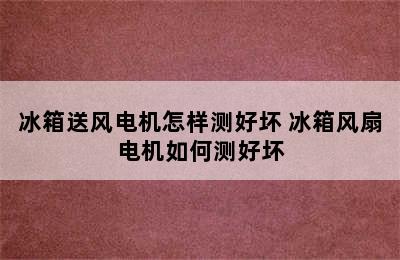 冰箱送风电机怎样测好坏 冰箱风扇电机如何测好坏